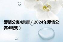 爱情公寓4杀青（2024年爱情公寓4吻戏）