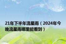 21年下半年流星雨（2024年今晚流星雨哪里能看到）