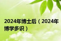 2024年博士后（2024年博学多识）