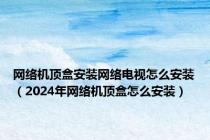 网络机顶盒安装网络电视怎么安装（2024年网络机顶盒怎么安装）