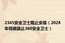 2345安全卫士阻止安装（2024年彻底禁止360安全卫士）