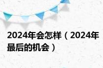 2024年会怎样（2024年最后的机会）