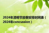 2024年清明节放假安排时间表（2024年concussion）