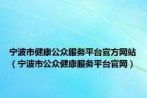 宁波市健康公众服务平台官方网站（宁波市公众健康服务平台官网）