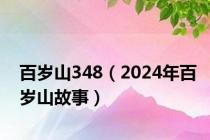 百岁山348（2024年百岁山故事）