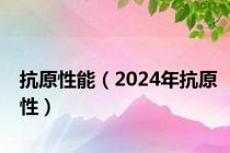 抗原性能（2024年抗原性）