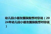 幼儿园小朋友国旗我想对您说（2024年幼儿园小朋友国旗我想对你说）