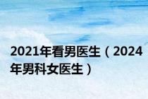 2021年看男医生（2024年男科女医生）