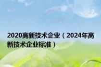 2020高新技术企业（2024年高新技术企业标准）