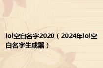 lol空白名字2020（2024年lol空白名字生成器）