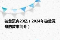 破釜沉舟23亿（2024年破釜沉舟的故事简介）