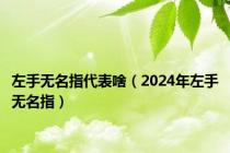 左手无名指代表啥（2024年左手无名指）