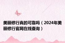 美丽修行真的可靠吗（2024年美丽修行官网在线查询）