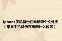 iphone手机备份在电脑哪个文件夹（苹果手机备份在电脑什么位置）