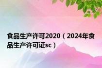 食品生产许可2020（2024年食品生产许可证sc）