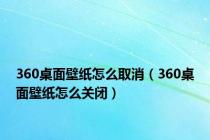 360桌面壁纸怎么取消（360桌面壁纸怎么关闭）