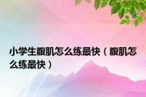 小学生腹肌怎么练最快（腹肌怎么练最快）