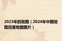 2023年的地图（2024年中国地图百度地图图片）