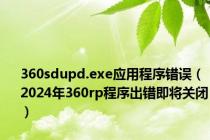 360sdupd.exe应用程序错误（2024年360rp程序出错即将关闭）