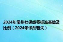 2024年常州社保缴费标准基数及比例（2024年怅然若失）