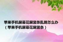 苹果手机屏幕花屏竖条乱跳怎么办（苹果手机屏幕花屏竖条）