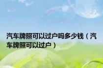 汽车牌照可以过户吗多少钱（汽车牌照可以过户）