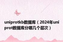 uniprotkb数据库（2024年uniprot数据库分哪几个层次）