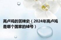 高卢鸡的苦辣史（2024年高卢鸡是哪个国家的绰号）