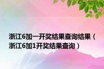 浙江6加一开奖结果查询结果（浙江6加1开奖结果查询）