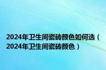 2024年卫生间瓷砖颜色如何选（2024年卫生间瓷砖颜色）