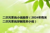 二次元系统小说推荐（2024年有关二次元系统穿越完本小说）