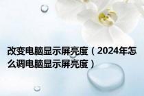 改变电脑显示屏亮度（2024年怎么调电脑显示屏亮度）