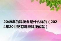 2049年的科技会是什么样的（2024年20世纪有哪些科技成就）