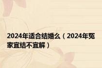 2024年适合结婚么（2024年冤家宜结不宜解）