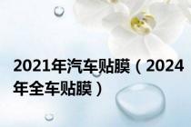 2021年汽车贴膜（2024年全车贴膜）