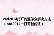 cad2014打开闪退怎么解决方法（cad2014一打开就闪退）