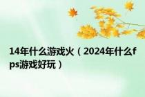 14年什么游戏火（2024年什么fps游戏好玩）