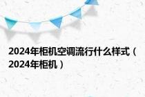 2024年柜机空调流行什么样式（2024年柜机）