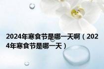 2024年寒食节是哪一天啊（2024年寒食节是哪一天）