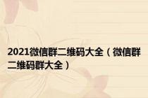 2021微信群二维码大全（微信群二维码群大全）