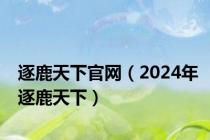 逐鹿天下官网（2024年逐鹿天下）