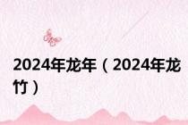 2024年龙年（2024年龙竹）