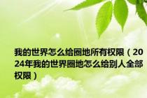 我的世界怎么给圈地所有权限（2024年我的世界圈地怎么给别人全部权限）