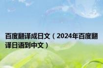 百度翻译成日文（2024年百度翻译日语到中文）