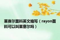 莱赛尔面料英文缩写（rayon面料可以叫莱塞尔吗）