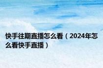 快手往期直播怎么看（2024年怎么看快手直播）