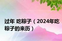 过年 吃粽子（2024年吃粽子的来历）