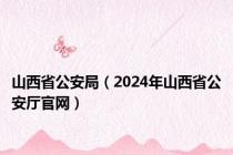 山西省公安局（2024年山西省公安厅官网）