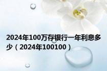 2024年100万存银行一年利息多少（2024年100100）