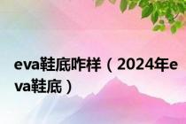 eva鞋底咋样（2024年eva鞋底）